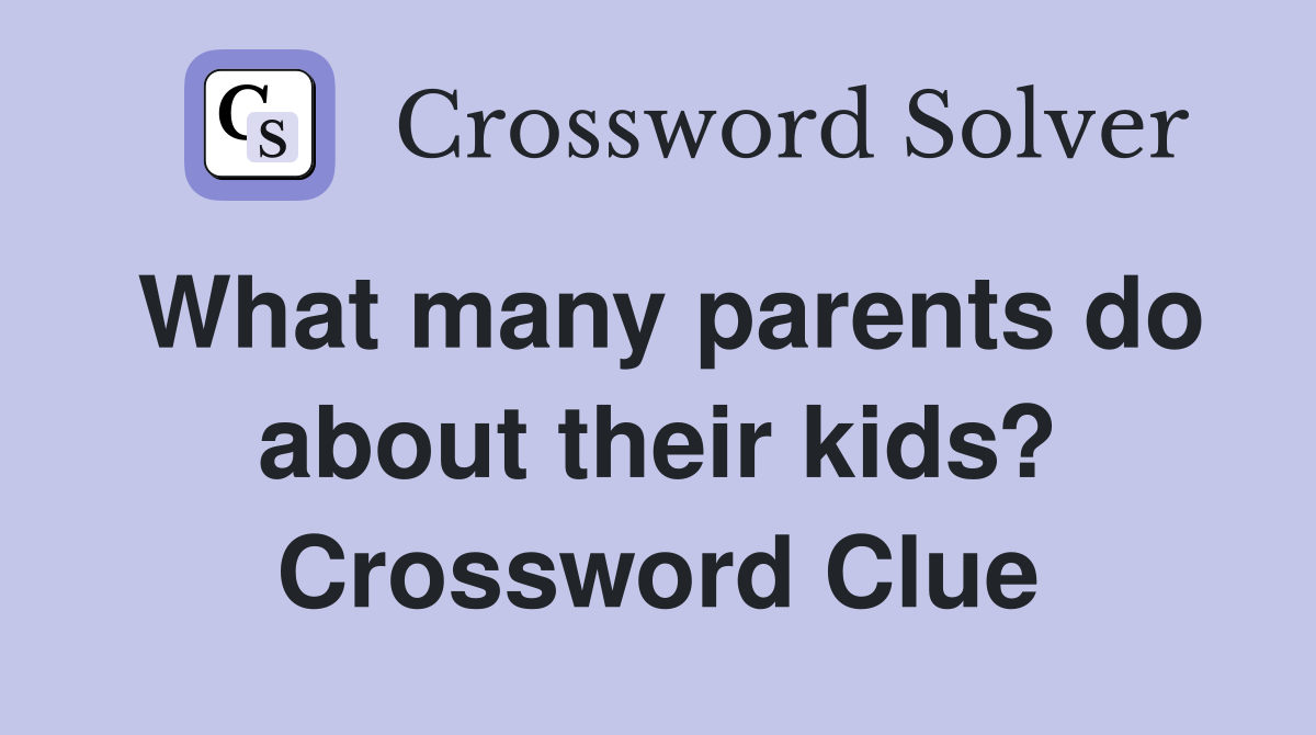What many parents do about their kids? Crossword Clue