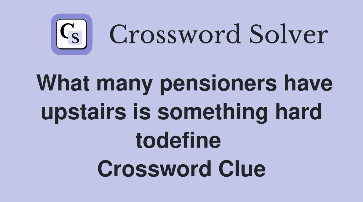 What many pensioners have upstairs is something hard todefine  Crossword Clue