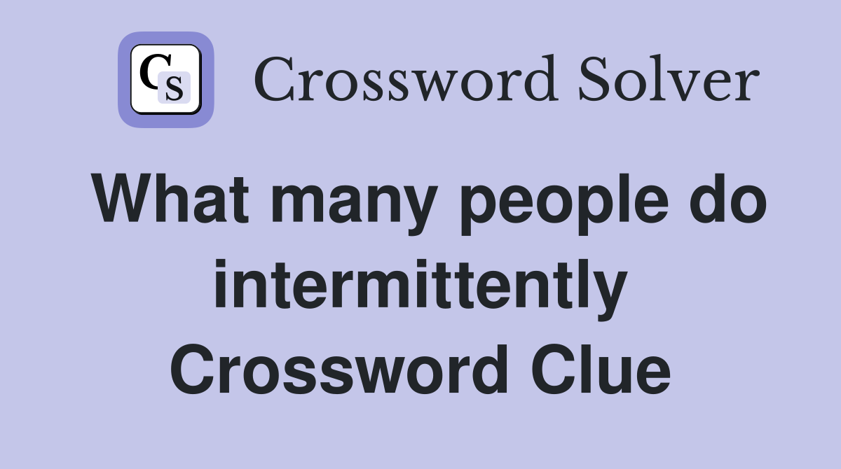 What many people do intermittently Crossword Clue