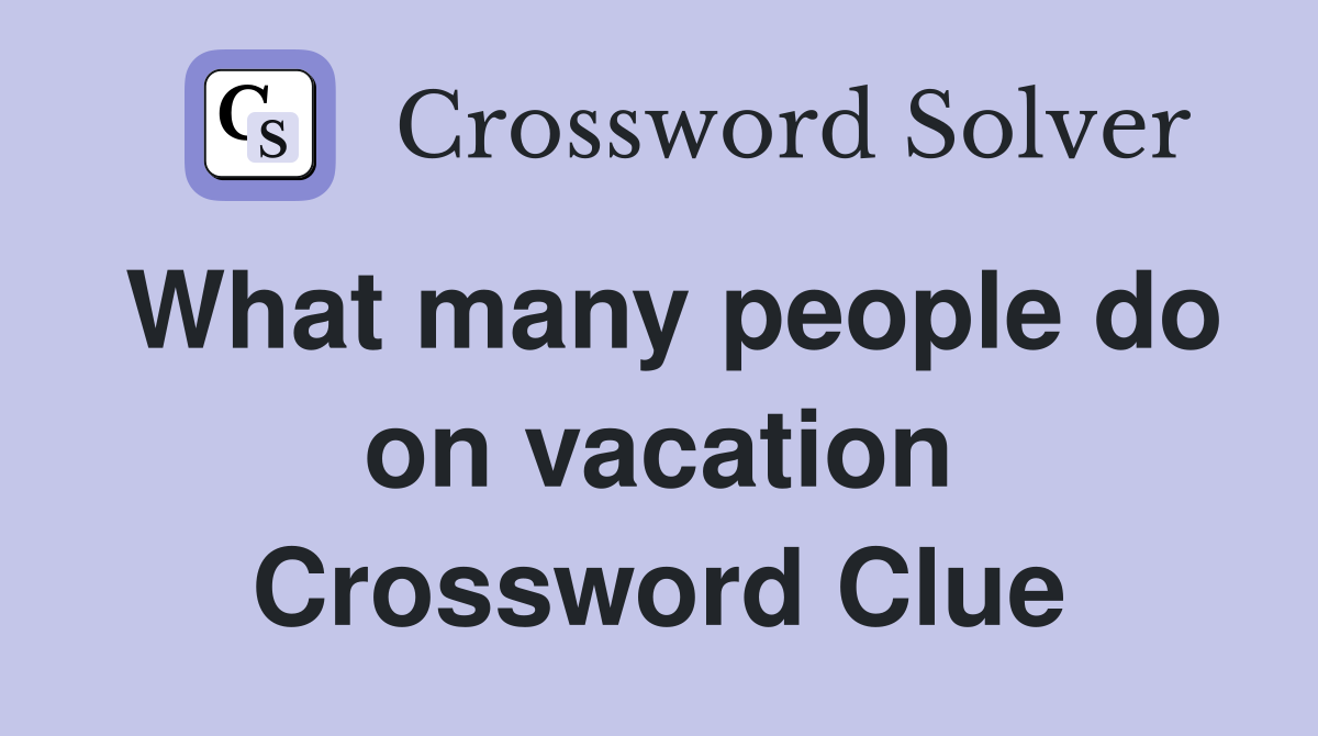 What many people do on vacation Crossword Clue