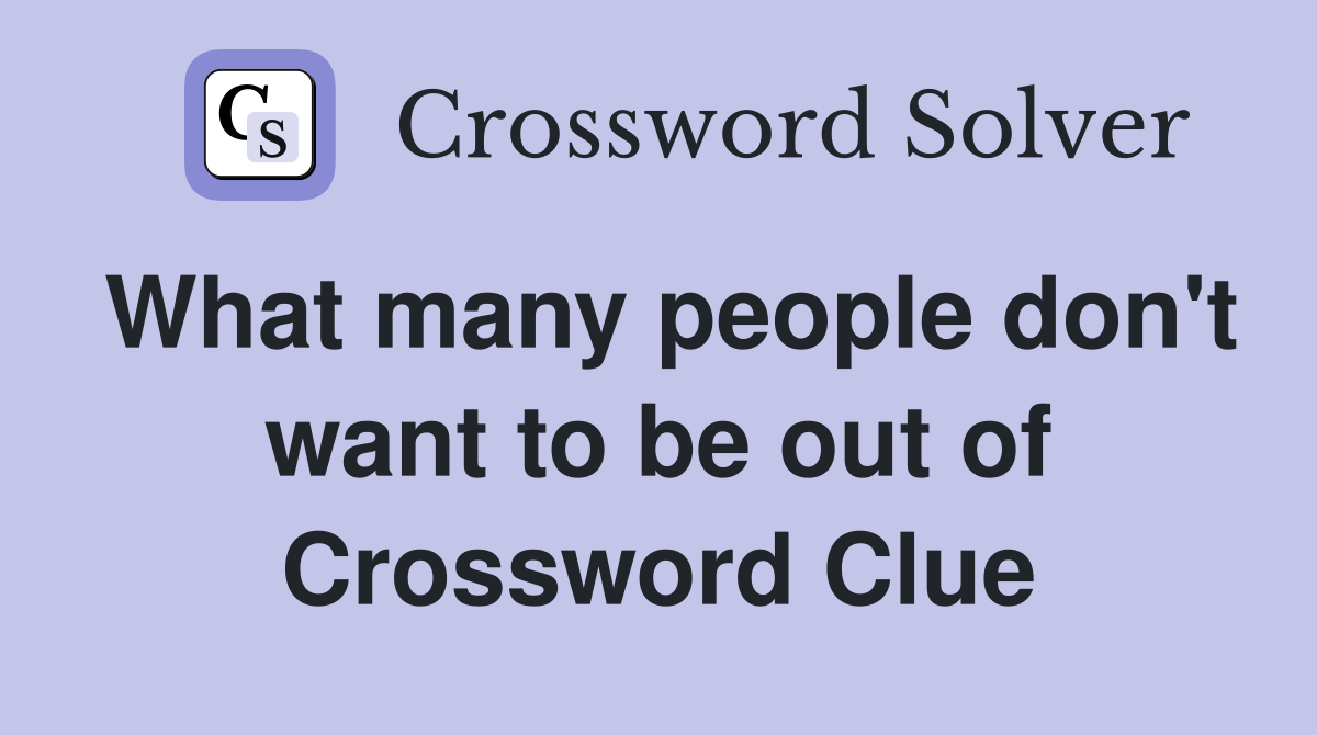 What many people don't want to be out of Crossword Clue
