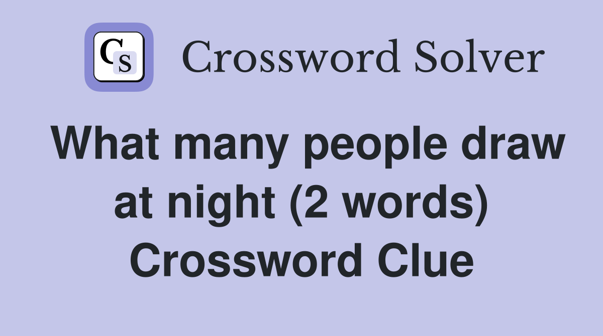 What many people draw at night (2 words) Crossword Clue