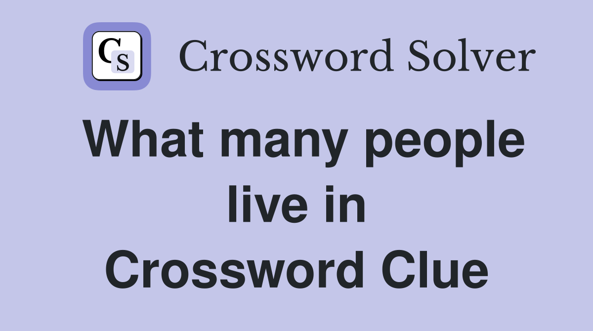 What many people live in Crossword Clue