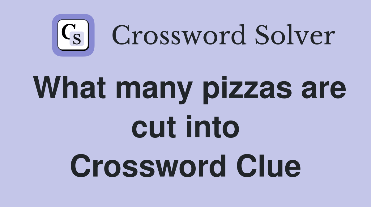 What many pizzas are cut into Crossword Clue