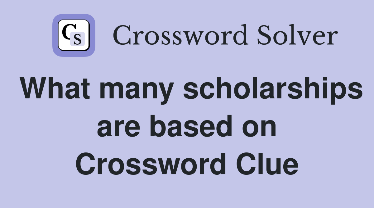 What many scholarships are based on Crossword Clue