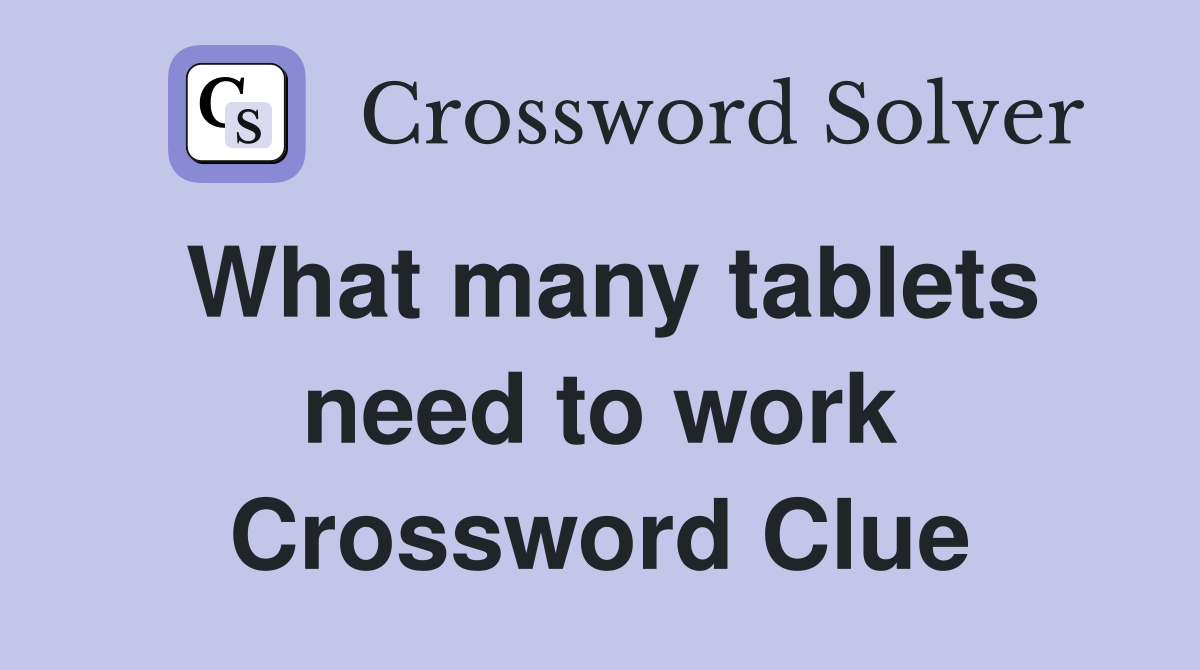 What many tablets need to work Crossword Clue