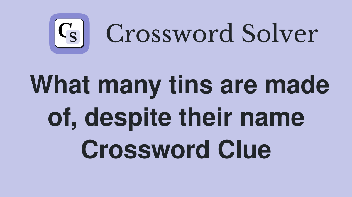 What many tins are made of, despite their name Crossword Clue