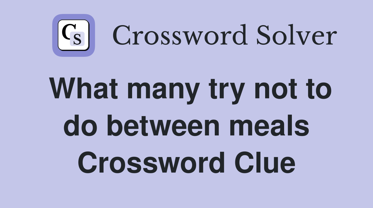 What many try not to do between meals Crossword Clue