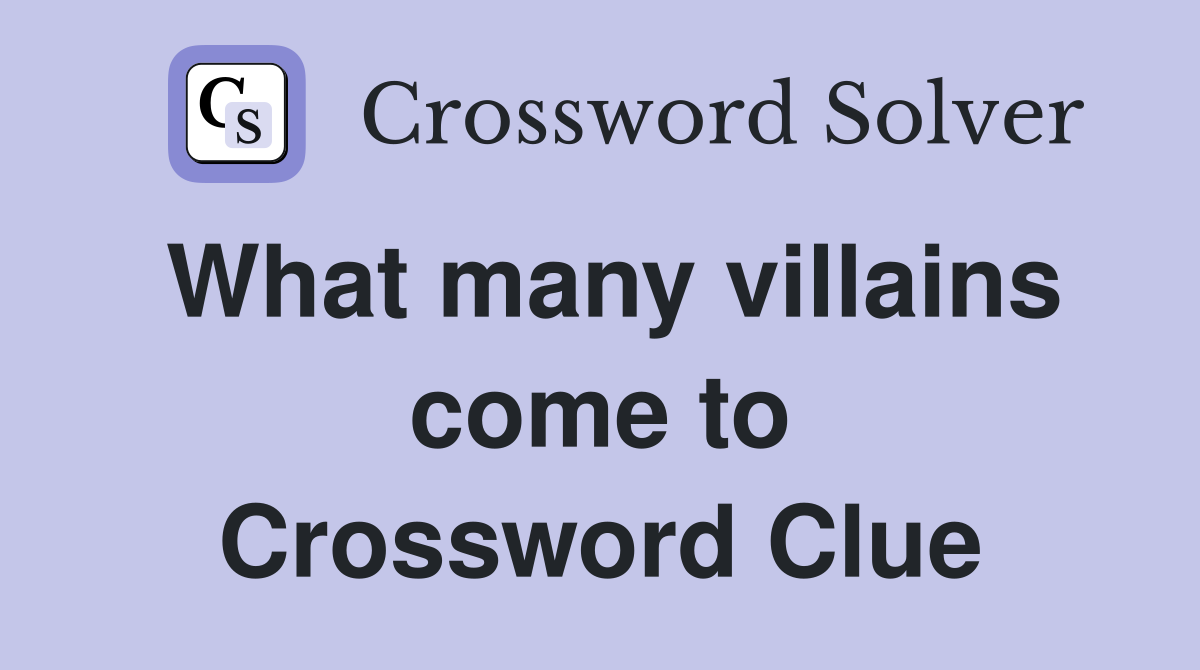 What many villains come to Crossword Clue