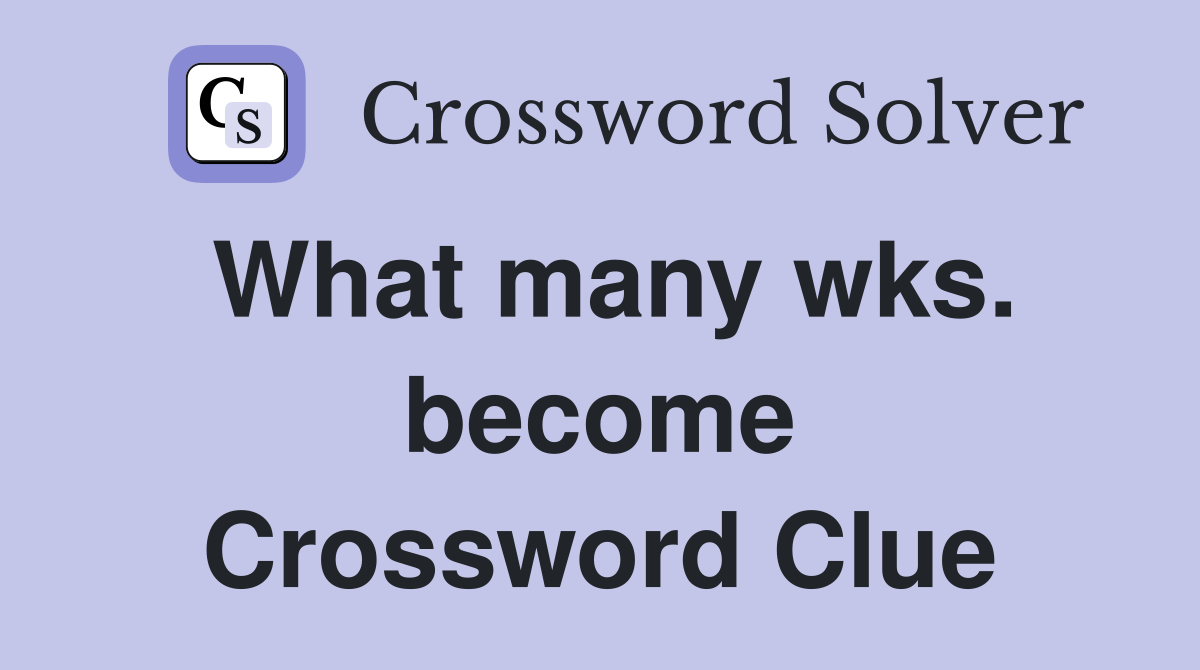 What many wks. become Crossword Clue