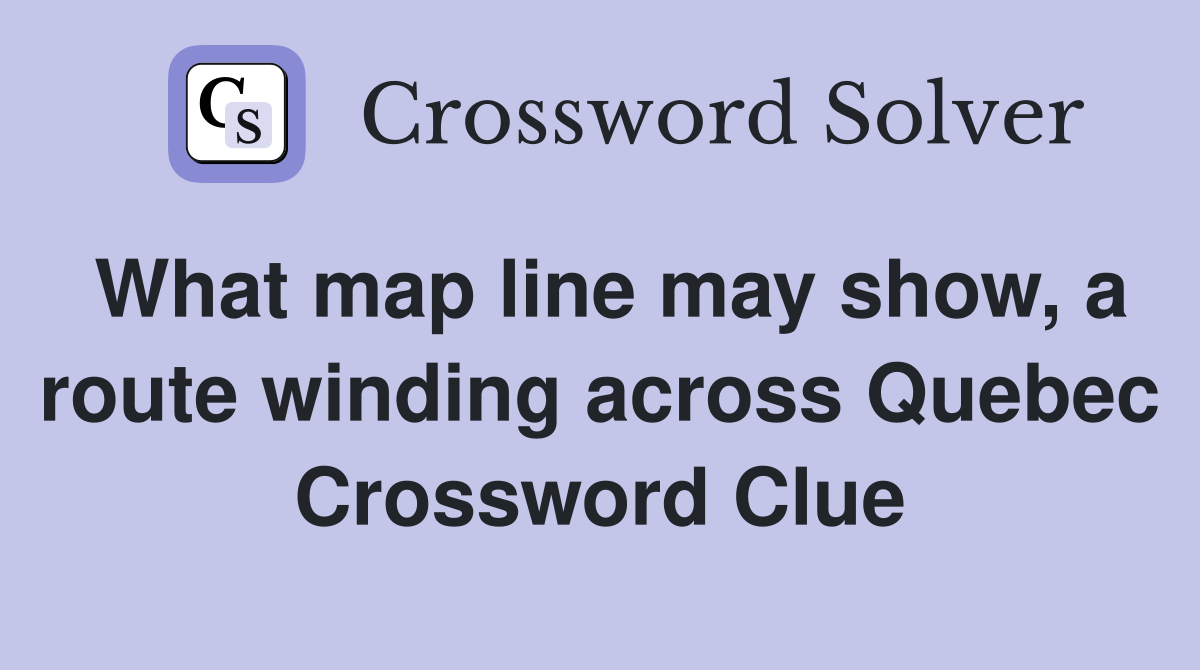 What map line may show, a route winding across Quebec Crossword Clue