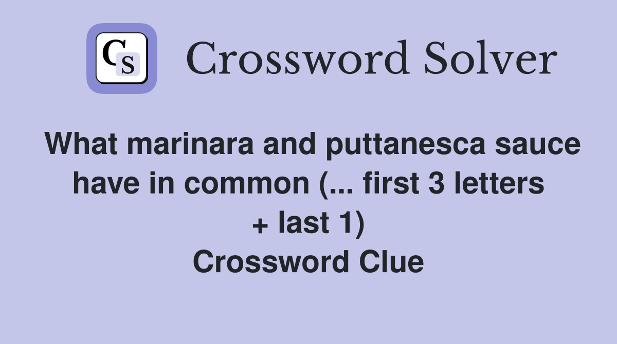 What marinara and puttanesca sauce have in common (... first 3 letters + last 1) Crossword Clue