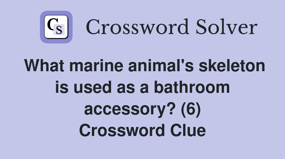 What marine animal's skeleton is used as a bathroom accessory? (6) Crossword Clue