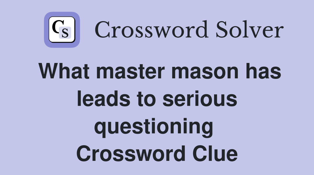 What master mason has leads to serious questioning  Crossword Clue