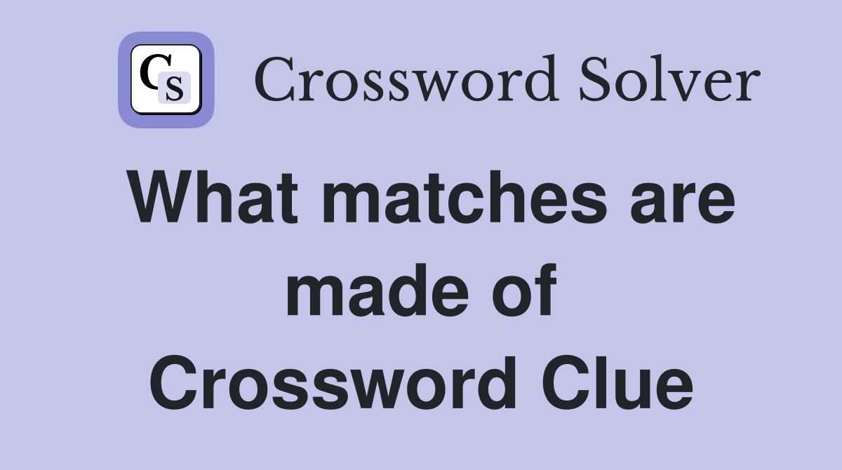 What matches are made of Crossword Clue