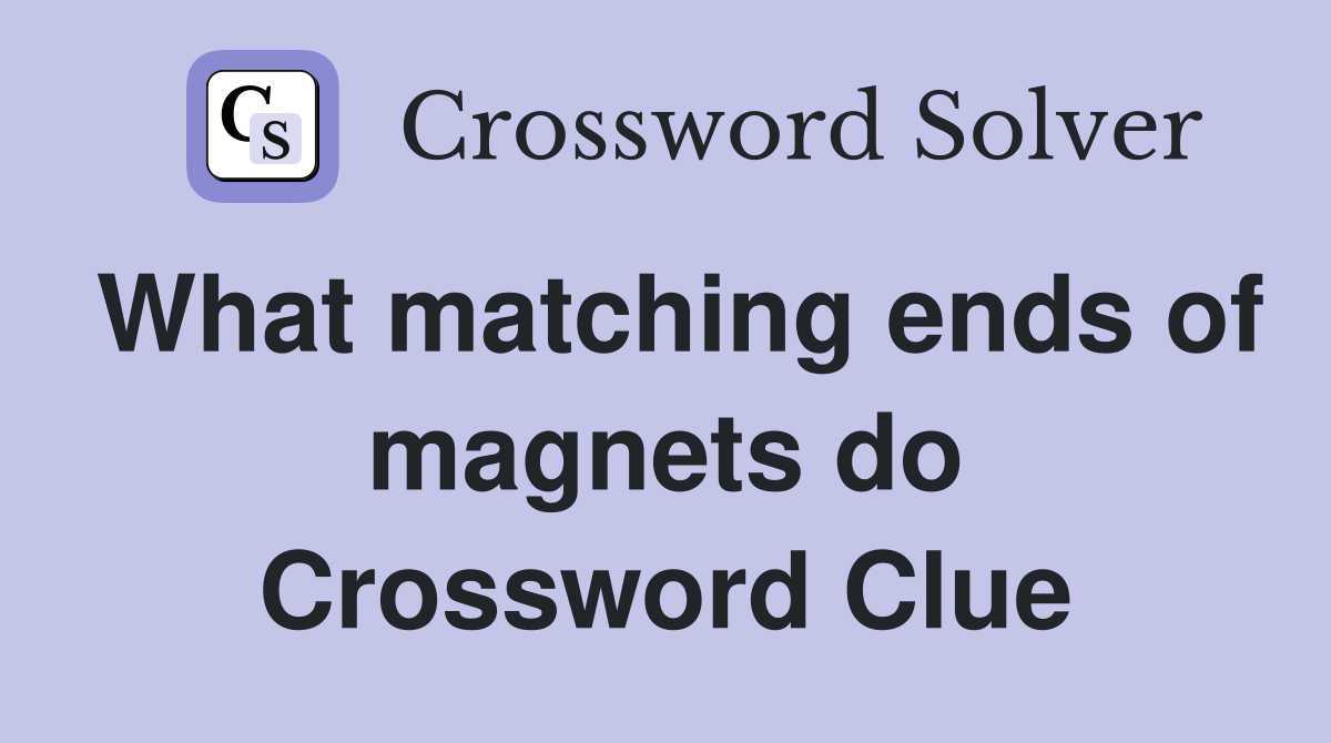 What matching ends of magnets do Crossword Clue