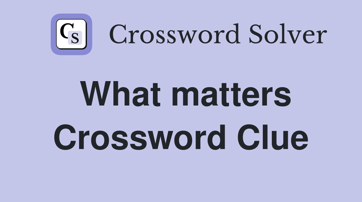 What matters Crossword Clue