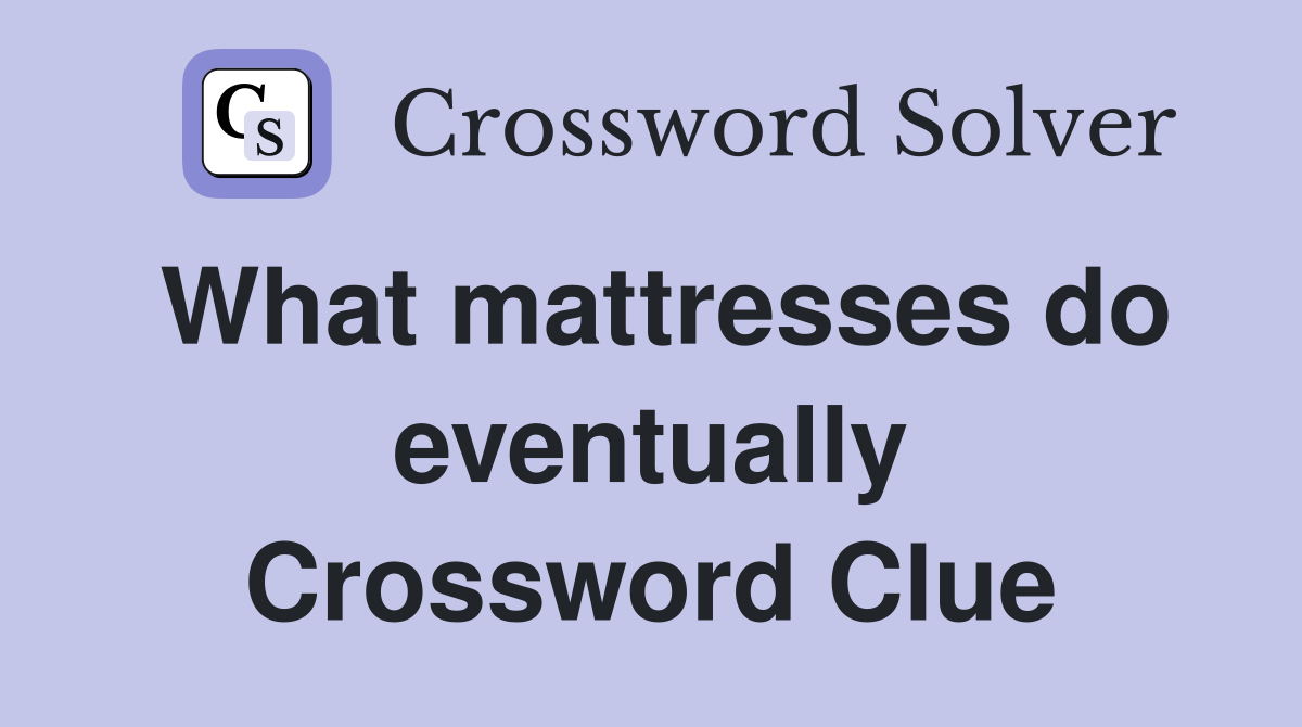 What mattresses do eventually Crossword Clue