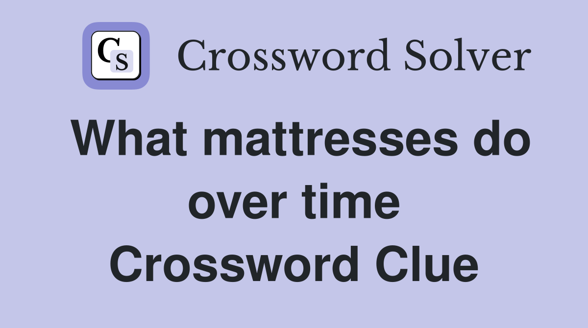 What mattresses do over time Crossword Clue