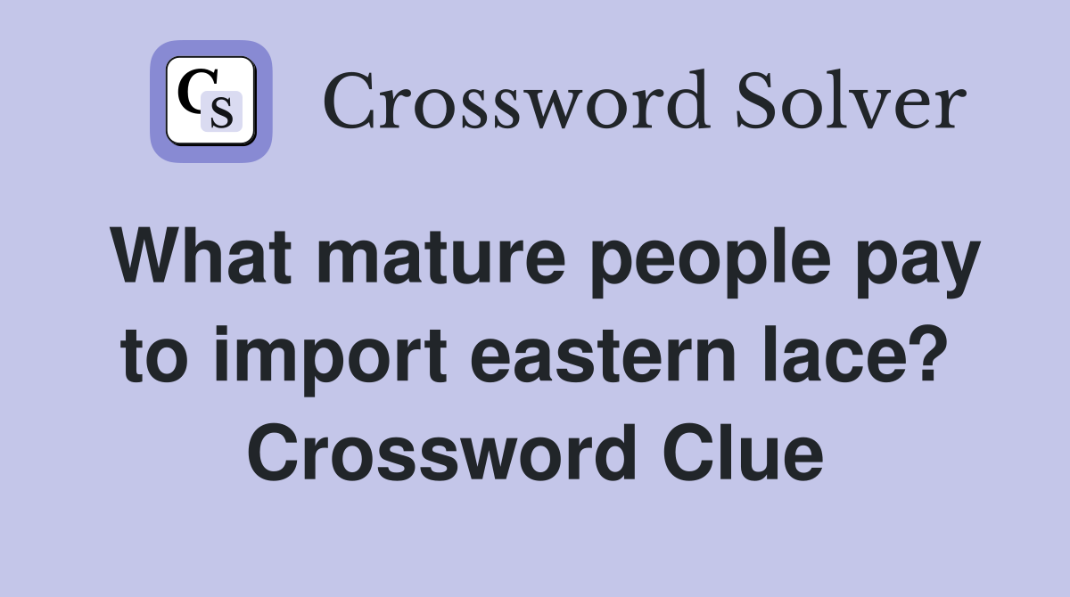 What mature people pay to import eastern lace? Crossword Clue