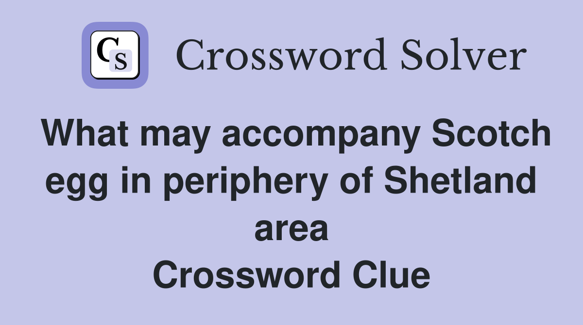 What may accompany Scotch egg in periphery of Shetland area Crossword Clue