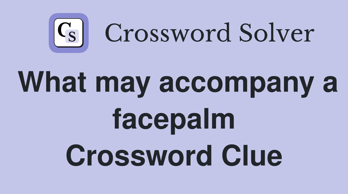What may accompany a facepalm Crossword Clue