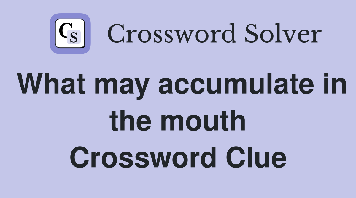 What may accumulate in the mouth Crossword Clue