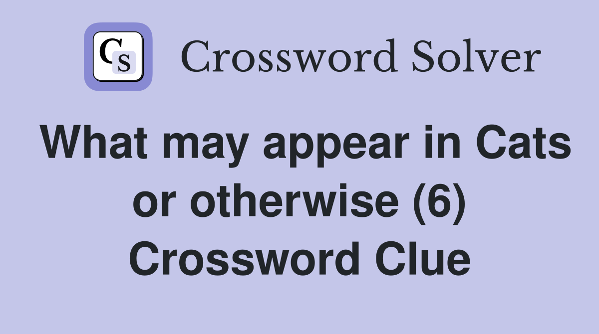 What may appear in Cats or otherwise (6) Crossword Clue