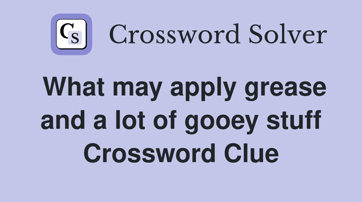 What may apply grease and a lot of gooey stuff Crossword Clue