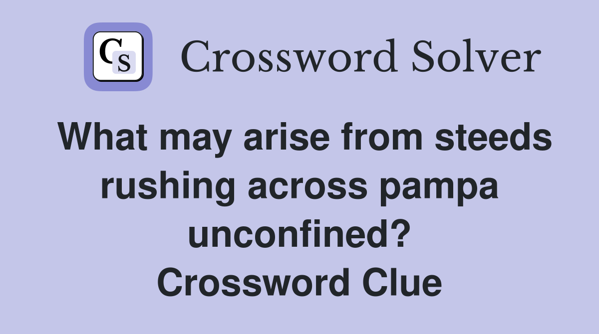 What may arise from steeds rushing across pampa unconfined? Crossword Clue