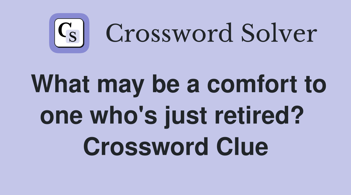 What may be a comfort to one who's just retired?  Crossword Clue