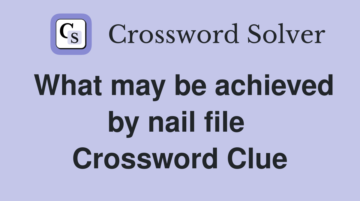 What may be achieved by nail file  Crossword Clue
