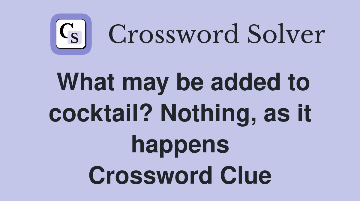 What may be added to cocktail? Nothing, as it happens Crossword Clue