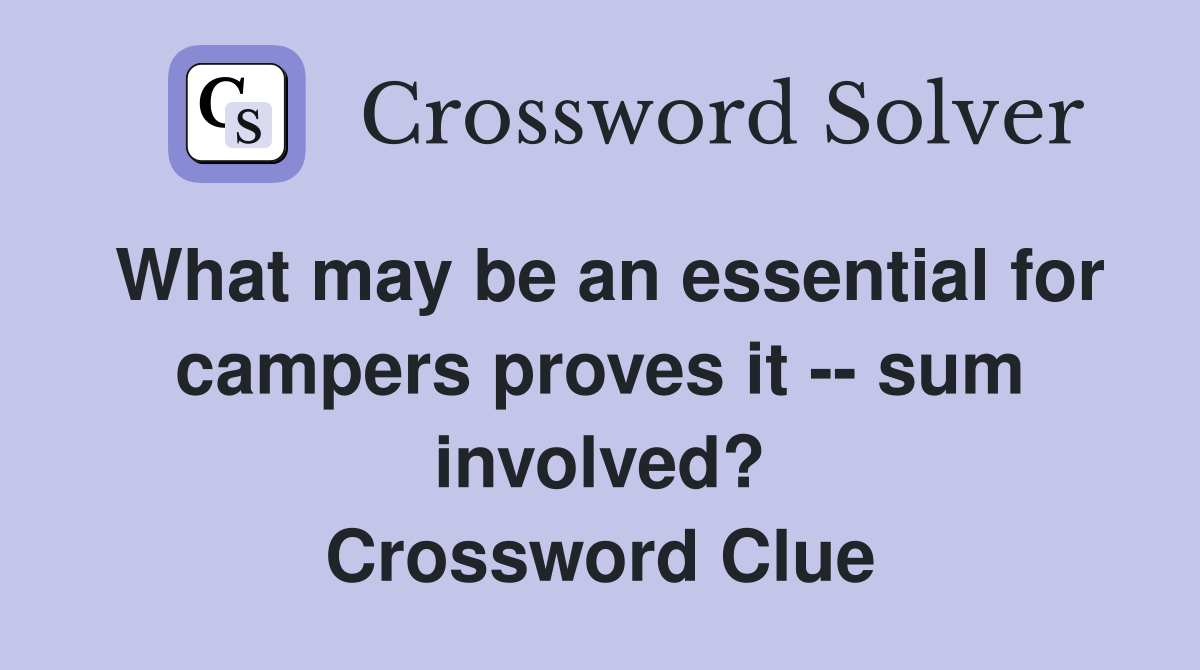 What may be an essential for campers proves it -- sum involved? Crossword Clue