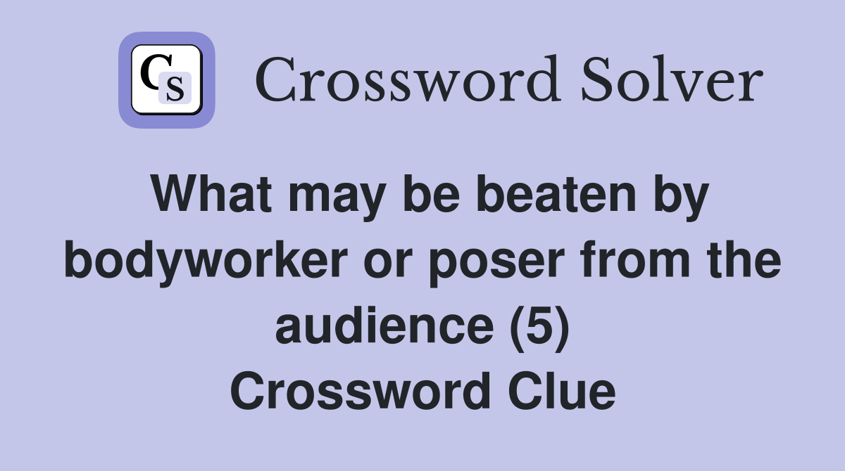 What may be beaten by bodyworker or poser from the audience (5) Crossword Clue