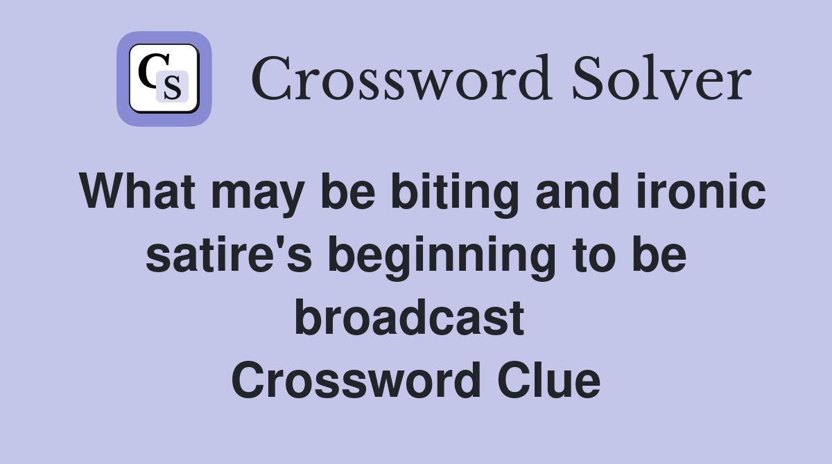 What may be biting and ironic satire's beginning to be broadcast  Crossword Clue