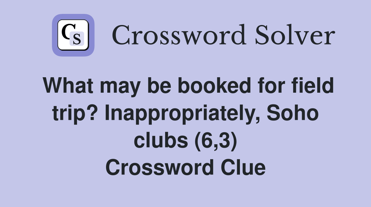 What may be booked for field trip? Inappropriately, Soho clubs (6,3) Crossword Clue