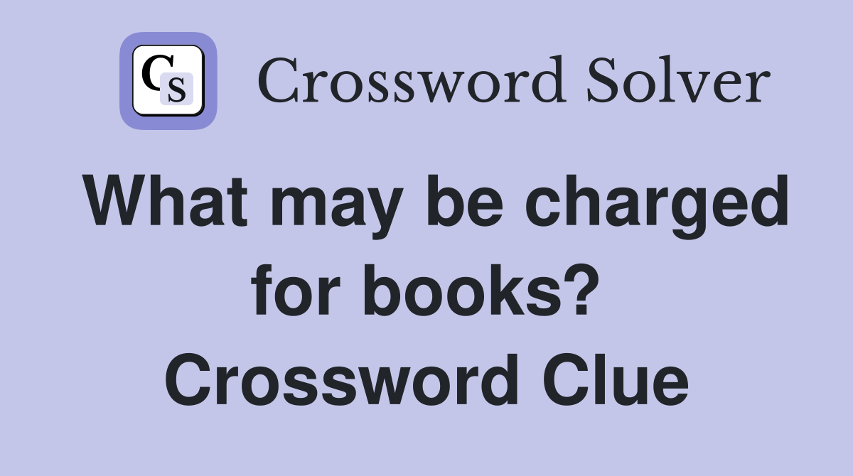 What may be charged for books? Crossword Clue
