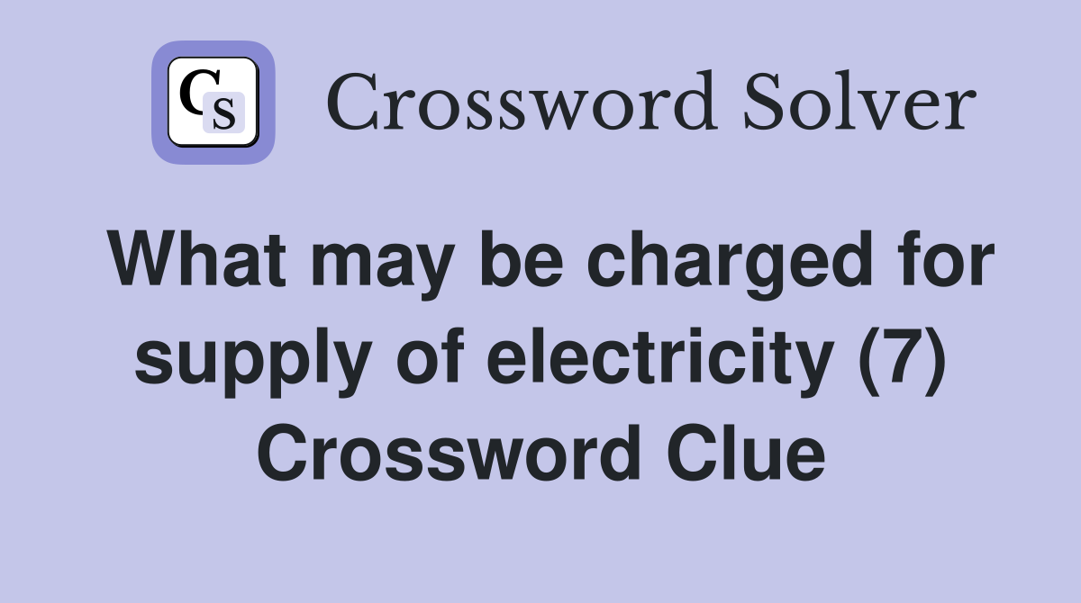 What may be charged for supply of electricity (7) Crossword Clue