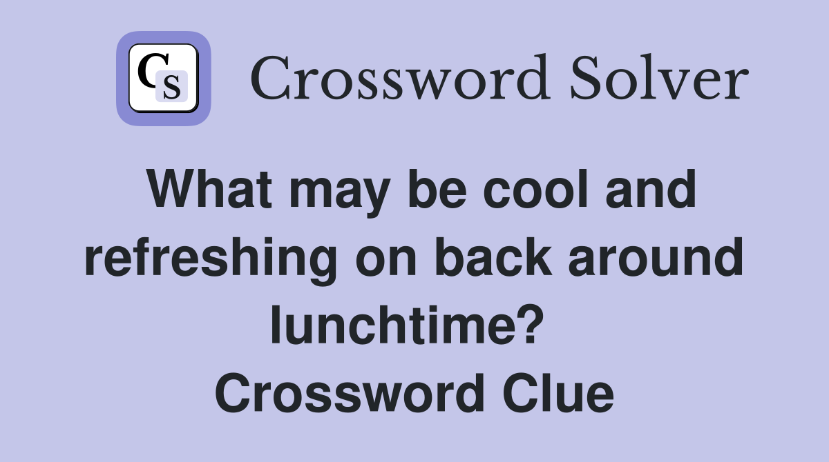 What may be cool and refreshing on back around lunchtime?  Crossword Clue