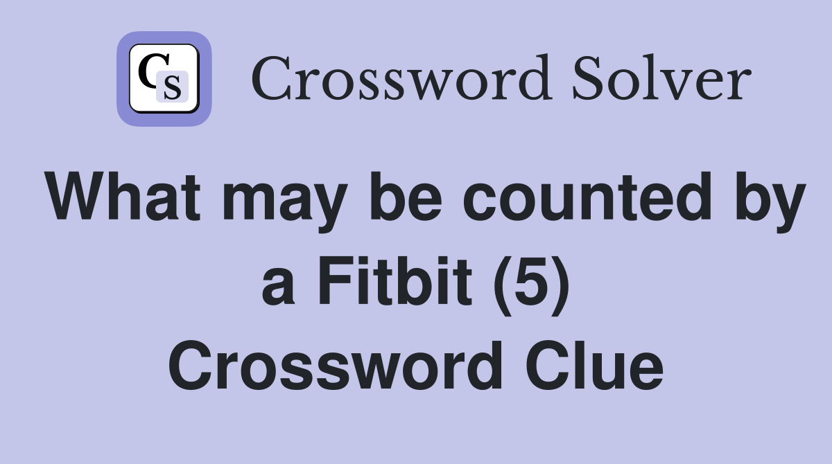 What may be counted by a Fitbit (5) Crossword Clue