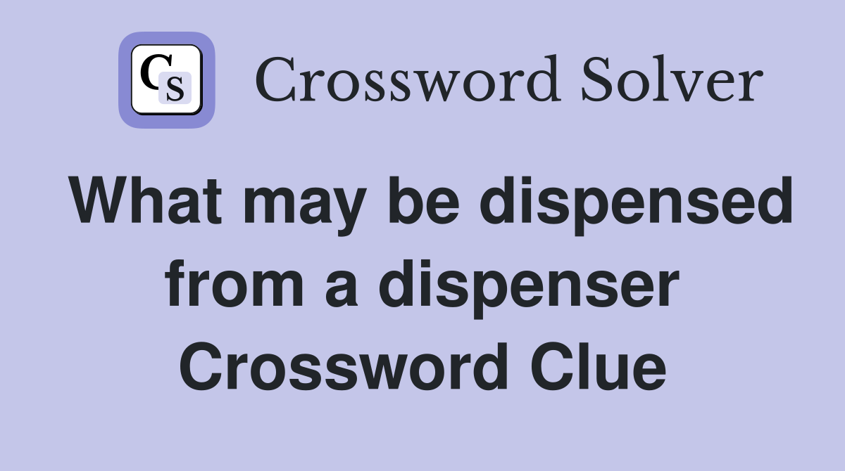 What may be dispensed from a dispenser Crossword Clue