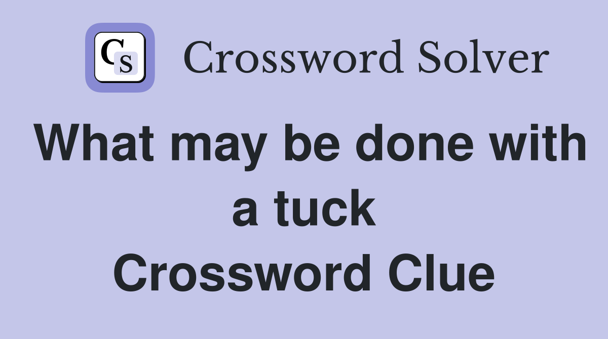 What may be done with a tuck Crossword Clue