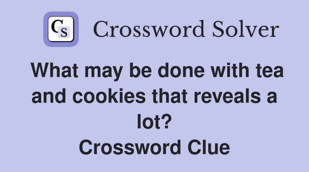 What may be done with tea and cookies that reveals a lot? Crossword Clue