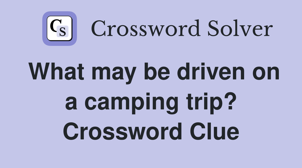 What may be driven on a camping trip? Crossword Clue