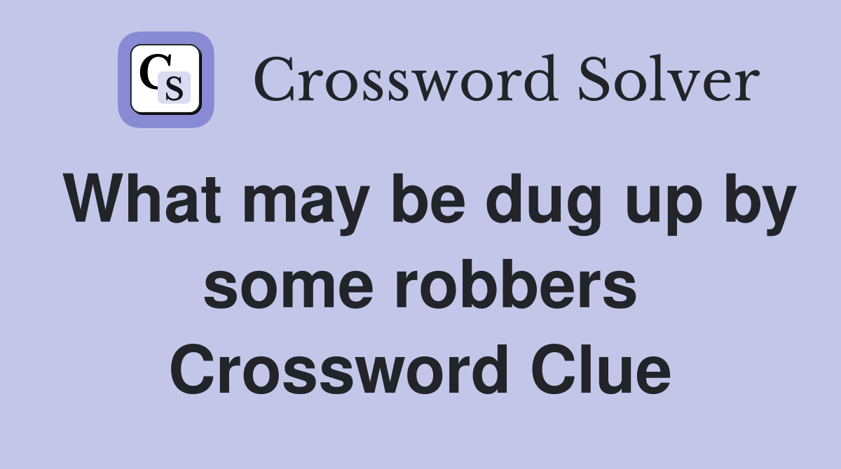 What may be dug up by some robbers Crossword Clue