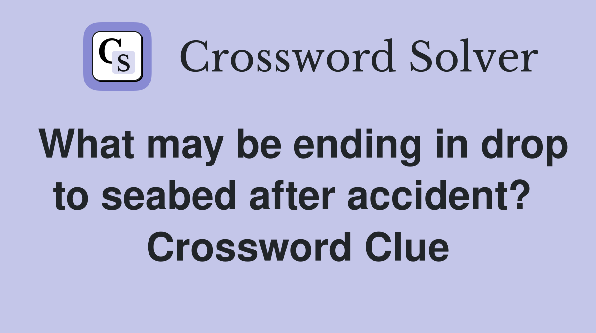 What may be ending in drop to seabed after accident?  Crossword Clue