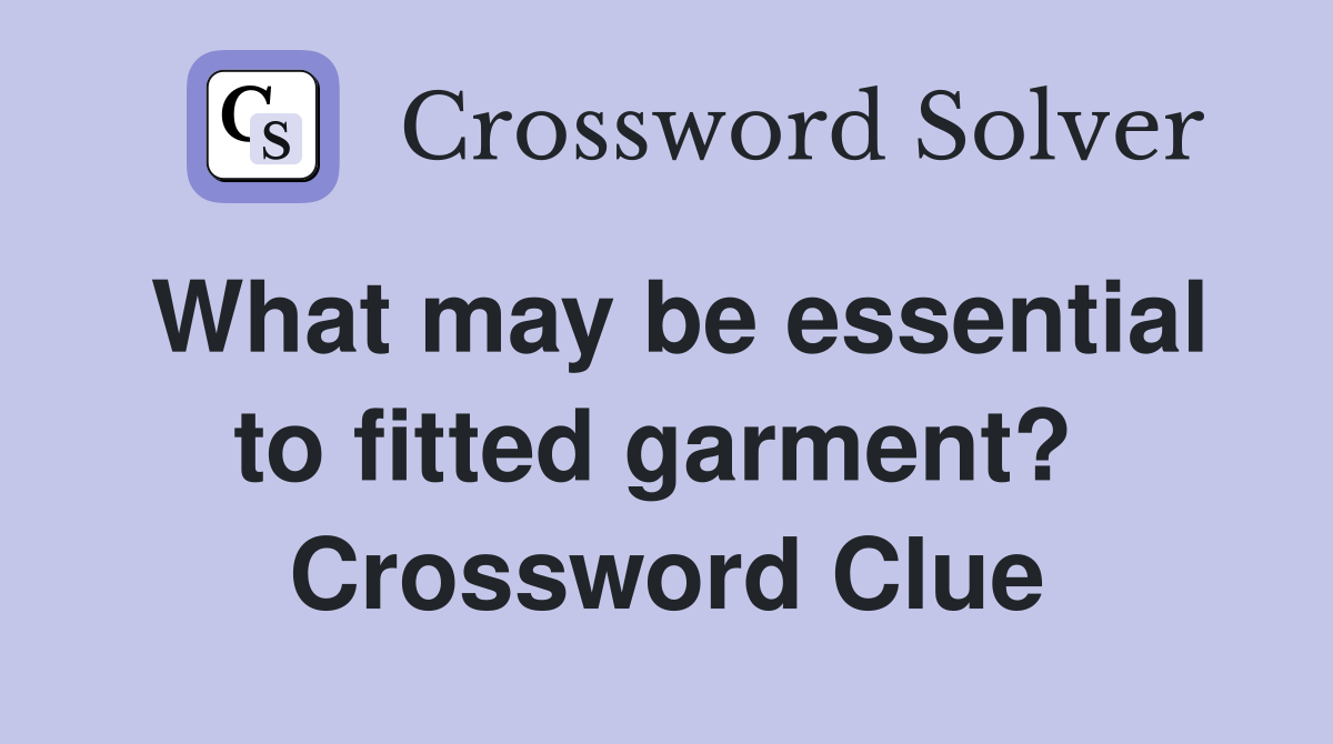 What may be essential to fitted garment?  Crossword Clue