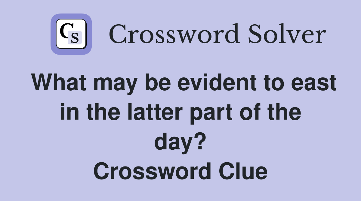 What may be evident to east in the latter part of the day? Crossword Clue