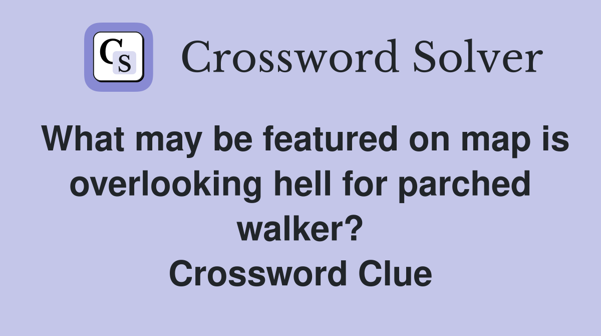 What may be featured on map is overlooking hell for parched walker? Crossword Clue